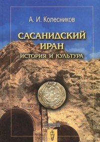 Алий Колесников - Сасанидский Иран. История и культура
