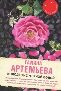 Галина Артемьева - Колодезь с черной водой