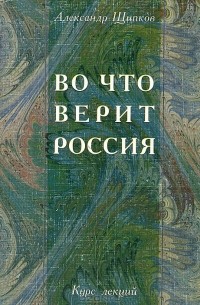 Александр Щипков - Во что верит Россия. Религиозные процессы в постперестроечной России. Курс лекций