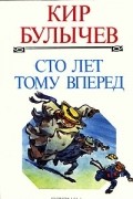 Кир Булычёв - Сто лет тому вперед