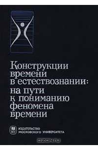 Конструкции времени в естествознании: на пути к пониманию феномена времени. Часть 1. Междисциплинарное исследование