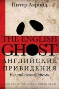 Питер Акройд - Английские привидения. Взгляд сквозь время