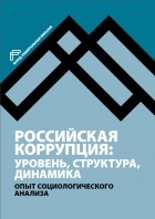 коллектив авторов - Российская коррупция: уровень, структура, динамика. Опыт социологического анализа