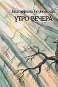 Екатерина Горбовская - Утро вечера