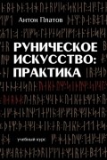 Антон Платов - Руническое Искусство: практика. Учебный курс