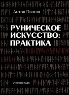 Антон Платов - Руническое Искусство: практика. Учебный курс