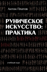 Антон Платов - Руническое Искусство: практика. Учебный курс