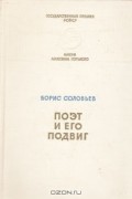 Борис Соловьев - Поэт и его подвиг. Творческий путь Александра Блока
