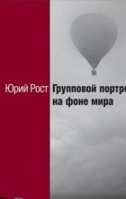 Юрий Рост - Групповой портрет на фоне мира