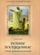Эдуард Шюре - Великие посвященные. Очерк эзотеризма религий