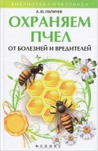 Александр Папичев - Охраняем пчел от болезней и вредителей