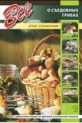  - Все о съедобных грибах. Атлас-справочник