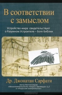 Джонатан Сарфати - В соответствии с замыслом. Устройство мира свидетельствует о Разумном Устроителе - Боге Библии