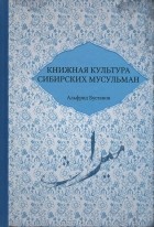 Альфрид Бустанов - Книжная культура сибирских мусульман