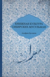 Альфрид Бустанов - Книжная культура сибирских мусульман