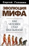 Сергей Головин - Эволюция мифа. Как человек стал обезьяной