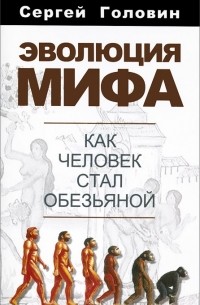 Сергей Головин - Эволюция мифа. Как человек стал обезьяной