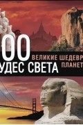 Сергей Болушевский - 100 чудес света. Великие шедевры планеты