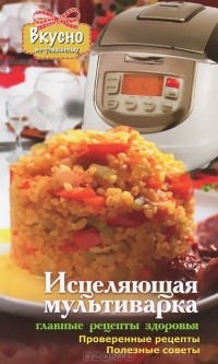 Светлова Анна Валерьевна - Исцеляющая мультиварка. Главные рецепты здоровья