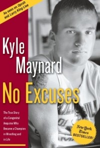 Kyle Maynard - No Excuses: The True Story of a Congenital Amputee Who Became a Champion in Wrestling And in Life