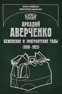  - Аркадий Аверченко. Беженские и эмигрантские годы (1918-1925)
