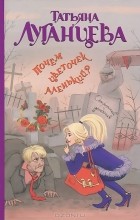 Татьяна Луганцева - Почем цветочек аленький?