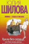 Юлия Шилова - Кукла без сердца, или Твоя жизнь всегда будет пахнуть моими духами