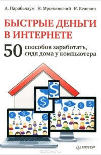 Быстрые деньги в Интернете. 50 способов заработать, сидя дома у компьютера