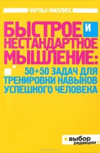 Чарльз Филлипс - Быстрое и нестандартное мышление. 50+50 задач для тренировки навыков успешного человека