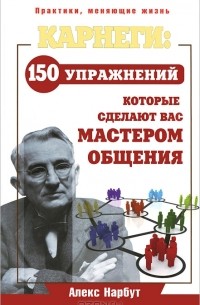 Алекс Нарбут - Карнеги. 150 упражнений, которые сделают вас мастером общения