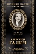 Александр Галич - Великие поэты. Том 90. Неоконченная песня