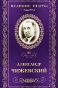 Александр Чижевский - Великие поэты. Том 94. Музыка тончайших светотеней