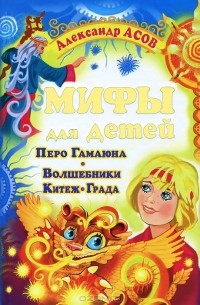 Александр Асов - Мифы для детей. Перо Гамаюна. Волшебники Китеж-Града