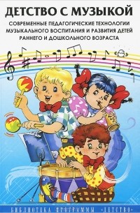  - Детство с музыкой. Современные педагогические технологии музыкального воспитания и развития детей раннего и дошкольного возраста