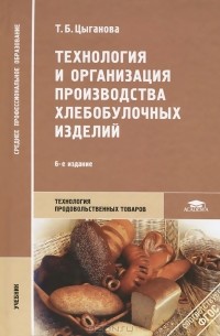 Татьяна Цыганова - Технология и организация производства хлебобулочных изделий. Учебник