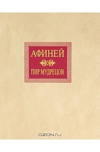 Афиней Навкратийский  - Пир мудрецов. В пятнадцати книгах. Книги IX—XV