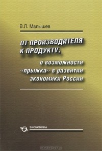 Валерий Малышев - От производства к продукту. О возможности "прыжка" в развитии экономики России