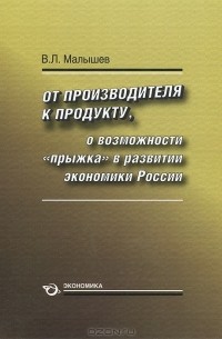 Валерий Малышев - От производства к продукту. О возможности "прыжка" в развитии экономики России