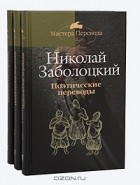 Николай Заболоцкий - Николай Заболоцкий. Поэтические переводы  (комплект из 3 книг)