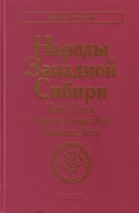 коллектив авторов - Народы Западной Сибири. Ханты. Манси. Селькупы. Ненцы. Энцы. Нганасаны. Кеты