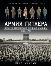 Крис Макнаб - Армия Гитлера. История германской военной машины 1939-1945 гг.