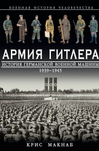 Крис Макнаб - Армия Гитлера. История германской военной машины 1939-1945 гг.