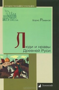 Борис Романов - Люди и нравы Древней Руси