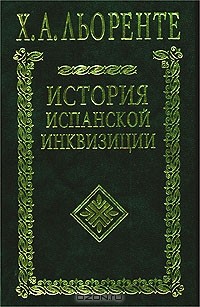 Хуан Антонио Льоренте - История испанской инквизиции. В 2 томах. В одной книге