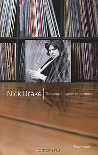 Питер Хоган - Nick Drake: The Complete Guide to his Music