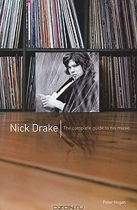 Питер Хоган - Nick Drake: The Complete Guide to his Music
