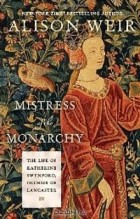 Alison Weir - Mistress of the Monarchy: The Life of Katherine Swynford, Duchess of Lancaster