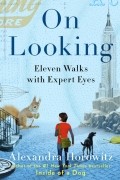 Александра Горовиц - On Looking: Eleven Walks with Expert Eyes