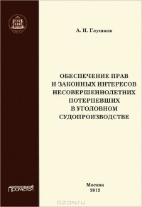 А. И. Глушков - Обеспечение прав и законных интересов несовершеннолетних потерпевших в уголовном судопроизводстве