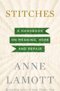 Anne Lamott - Stitches: A Handbook on Meaning, Hope and Repair